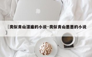 〖类似青山湿遍的小说·类似青山墨墨的小说〗