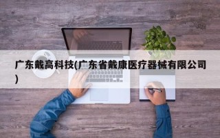 广东戴高科技(广东省戴康医疗器械有限公司)