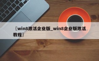 〖win8激活企业版_win8企业版激活教程〗