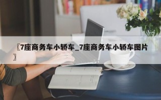 〖7座商务车小轿车_7座商务车小轿车图片〗