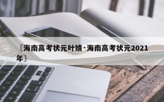 〖海南高考状元叶婧·海南高考状元2021年〗