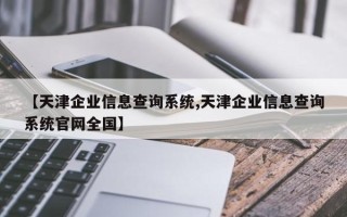 【天津企业信息查询系统,天津企业信息查询系统官网全国】