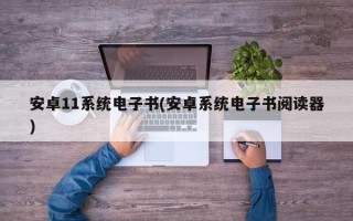 安卓11系统电子书(安卓系统电子书阅读器)