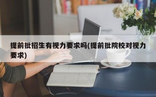 提前批招生有视力要求吗(提前批院校对视力要求)