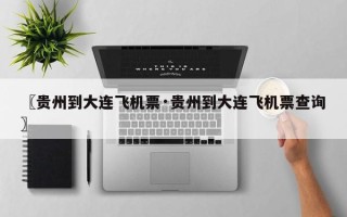 〖贵州到大连飞机票·贵州到大连飞机票查询〗