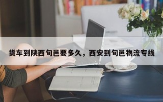 货车到陕西旬邑要多久，西安到旬邑物流专线