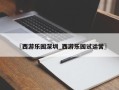 〖西游乐园深圳_西游乐园试运营〗