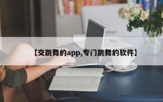 【交跳舞的app,专门跳舞的软件】