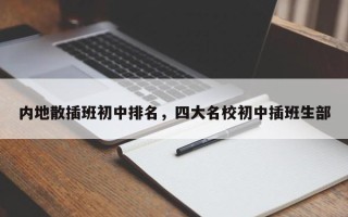 内地散插班初中排名，四大名校初中插班生部