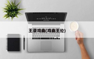 王录戏曲(戏曲王伦)