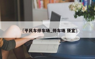 〖平民车停车场_停车场 便宜〗
