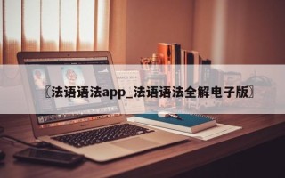 〖法语语法app_法语语法全解电子版〗