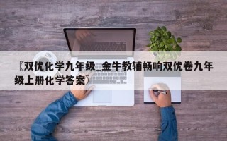 〖双优化学九年级_金牛教辅畅响双优卷九年级上册化学答案〗