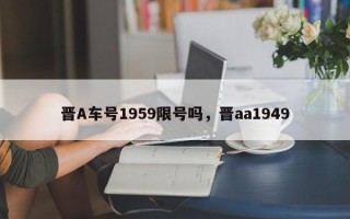 晋A车号1959限号吗，晋aa1949