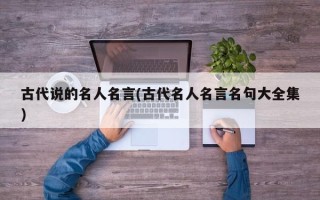 古代说的名人名言(古代名人名言名句大全集)