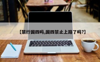 【禁行国四吗,国四禁止上路了吗?】