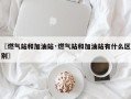 〖燃气站和加油站·燃气站和加油站有什么区别〗