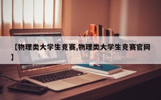 【物理类大学生竞赛,物理类大学生竞赛官网】
