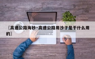 〖高速公路海砂·高速公路用沙子是干什么用的〗