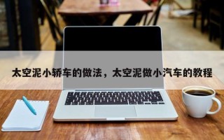 太空泥小轿车的做法，太空泥做小汽车的教程