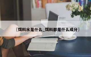 〖饵料水是什么_饵料都是什么成分〗