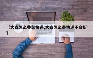 【大衣怎么叠装快递,大衣怎么寄快递不会折】