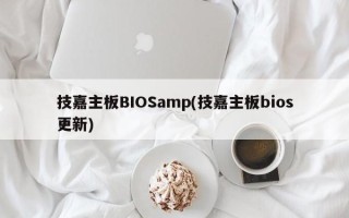 技嘉主板BIOSamp(技嘉主板bios更新)