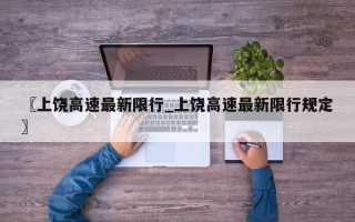 〖上饶高速最新限行_上饶高速最新限行规定〗