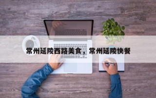 常州延陵西路美食，常州延陵快餐