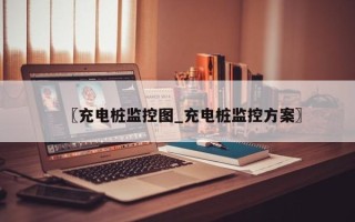 〖充电桩监控图_充电桩监控方案〗