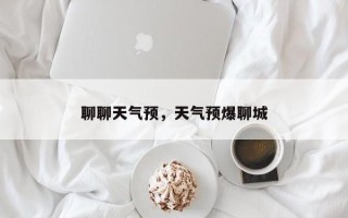 聊聊天气预，天气预爆聊城