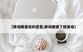 【移动限速后的感觉,移动限速了回复啥】