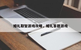 婚礼取智游戏攻略，婚礼答题游戏