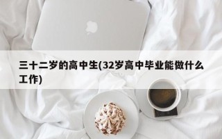 三十二岁的高中生(32岁高中毕业能做什么工作)