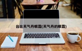 台北天气丹眼霜(天气丹的眼霜)