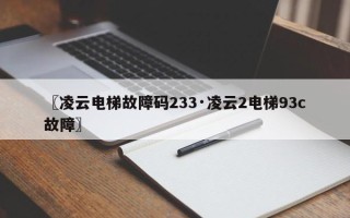 〖凌云电梯故障码233·凌云2电梯93c故障〗