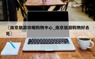 〖南京旅游攻略购物中心_南京旅游购物好去处〗