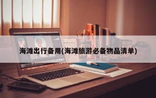 海滩出行备用(海滩旅游必备物品清单)