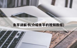 鱼竿讲解书(介绍鱼竿的视频教程)