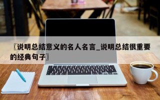 〖说明总结意义的名人名言_说明总结很重要的经典句子〗