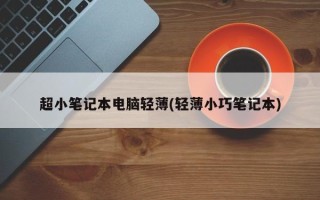 超小笔记本电脑轻薄(轻薄小巧笔记本)