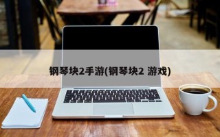 钢琴块2手游(钢琴块2 游戏)