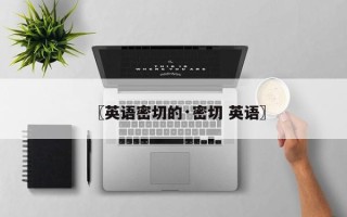 〖英语密切的·密切 英语〗