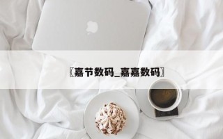 〖嘉节数码_嘉嘉数码〗