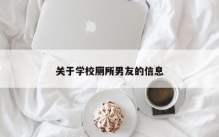 关于学校厕所男友的信息