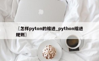 〖怎样pyton的缩进_python缩进规则〗