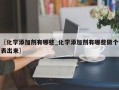 〖化学添加剂有哪些_化学添加剂有哪些做个表出来〗