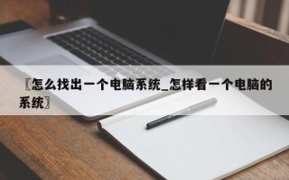 〖怎么找出一个电脑系统_怎样看一个电脑的系统〗