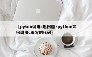 〖pyton调用c返回值·python如何调用c编写的代码〗