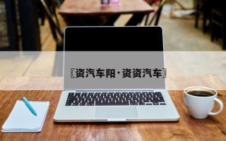 〖资汽车阳·资资汽车〗